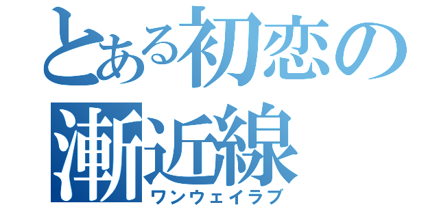 とある初恋の漸近線（ワンウェイラブ）