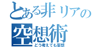 とある非リアの空想術（どう考えても妄想）