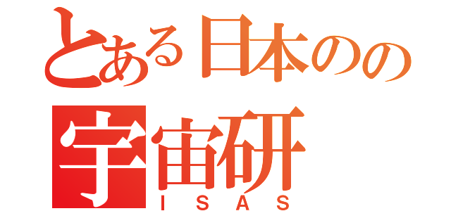 とある日本のの宇宙研（ＩＳＡＳ）