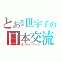 とある世宇子の日本交流（オンラインゲーム）