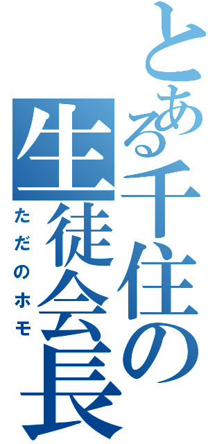 とある千住の生徒会長（ただのホモ）