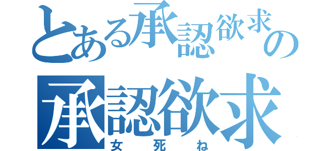 とある承認欲求タヌキ顔バカマンコの承認欲求（女死ね）