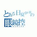 とある日夏伊羽の眼鏡控（インデックス）