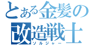 とある金髪の改造戦士（ソルジャー）