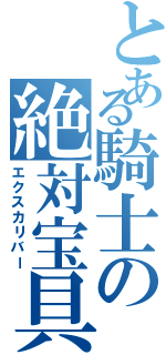 とある騎士の絶対宝具（エクスカリバー）