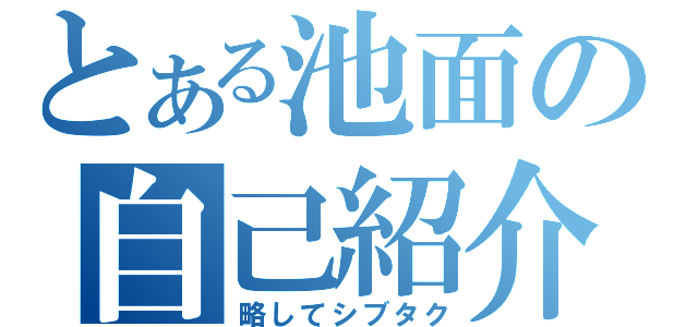 とある池面の自己紹介（略してシブタク）