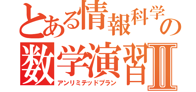 とある情報科学のための数学演習Ⅱ（アンリミテッドプラン）