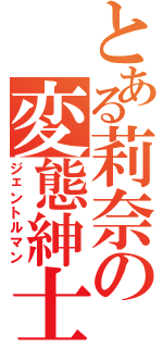 とある莉奈の変態紳士（ジェントルマン）