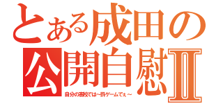 とある成田の公開自慰Ⅱ（自分の高校では～罰ゲームでぇ～）