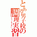 とある男子校の調理実習（ジェノサイダー）