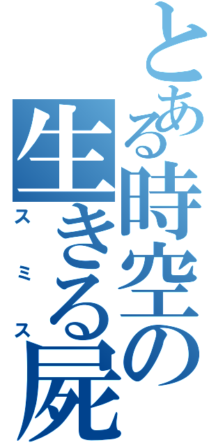 とある時空の生きる屍（スミス）