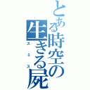 とある時空の生きる屍（スミス）