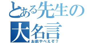 とある先生の大名言（お前やべえぞ？）