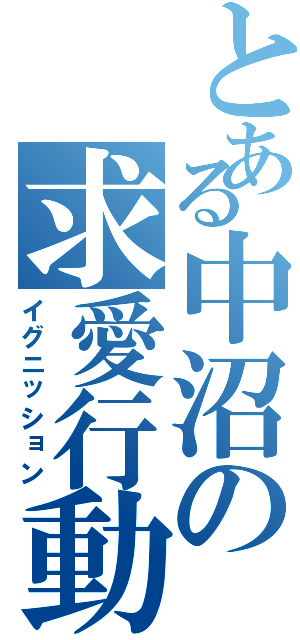 とある中沼の求愛行動（イグニッション）