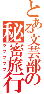 とある文芸部の秘密旅行（ウフフフフ）