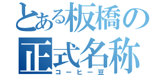 とある板橋の正式名称（コーヒー豆）