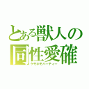 とある獣人の同性愛確（ケモホモパーティー）