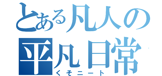 とある凡人の平凡日常（くそニート）