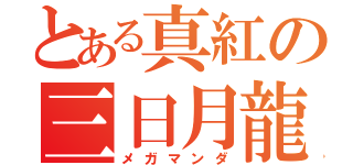 とある真紅の三日月龍（メガマンダ）