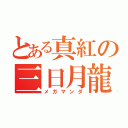 とある真紅の三日月龍（メガマンダ）