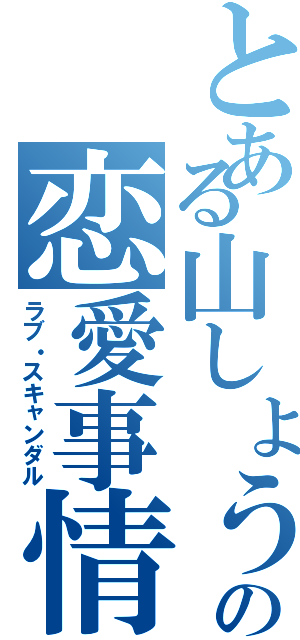 とある山しょうの恋愛事情（ラブ・スキャンダル）