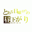 とある日曜日のの昼下がり（サンデーガール）