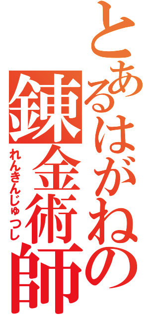 とあるはがねの錬金術師（れんきんじゅつし）