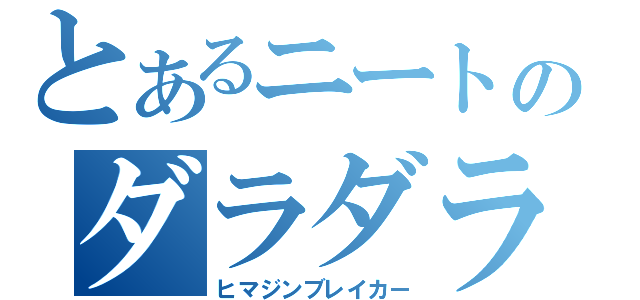 とあるニートのダラダラ生活（ヒマジンブレイカー）