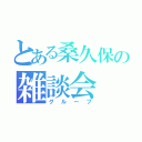 とある桑久保の雑談会（グループ）