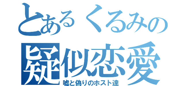 とあるくるみの疑似恋愛（嘘と偽りのホスト達）