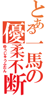 とある一馬の優柔不断（ゆうじゅうふだん）