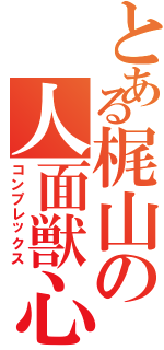 とある梶山の人面獣心（コンプレックス）