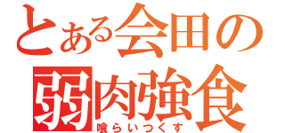 とある会田の弱肉強食（喰らいつくす）