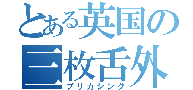 とある英国の三枚舌外交（ブリカシング）