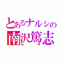 とあるナルシの南沢篤志（内申）