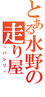 とある水野の走り屋（－パシリ－）