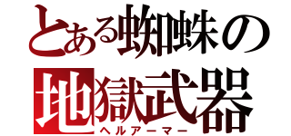 とある蜘蛛の地獄武器（ヘルアーマー）