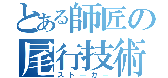 とある師匠の尾行技術（ストーカー）