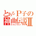 とあるＰ子の神曲伝説Ⅱ（さいきょうきょく）