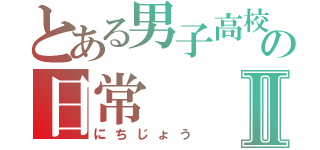 とある男子高校生の日常Ⅱ（にちじょう）