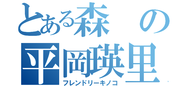 とある森の平岡瑛里花（フレンドリーキノコ）