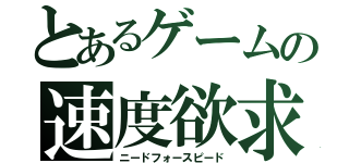 とあるゲームの速度欲求（ニードフォースピード）