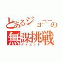 とあるジョニーの無謀挑戦（ダイエット）