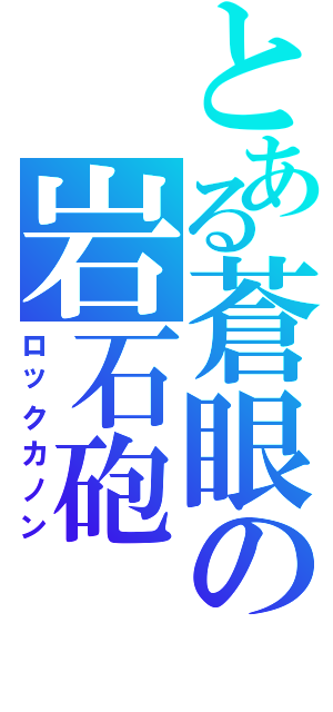 とある蒼眼の岩石砲（ロックカノン）