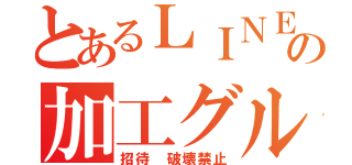 とあるＬＩＮＥの加工グル（招待 破壊禁止）