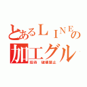 とあるＬＩＮＥの加工グル（招待 破壊禁止）