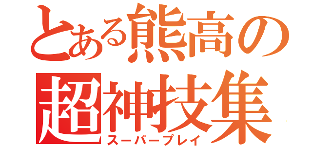 とある熊高の超神技集（スーパープレイ）