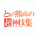 とある熊高の超神技集（スーパープレイ）