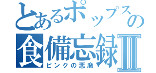 とあるポップスターの食備忘録Ⅱ（ピンクの悪魔）