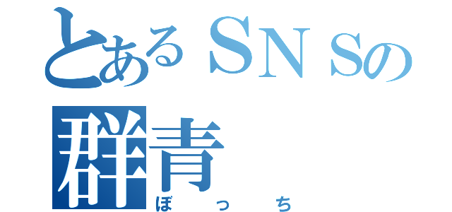 とあるＳＮＳの群青（ぼっち）